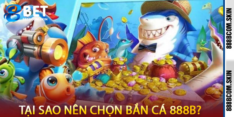 Tại Sao Nên Chọn Bắn Cá 888B?